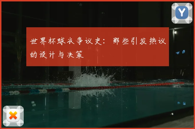世界杯球衣争议史:那些引发热议的设计与决策
