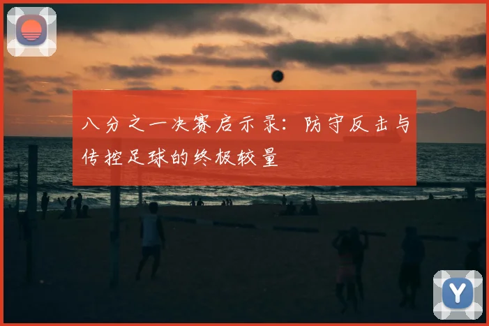 八分之一决赛启示录：防守反击与传控足球的终极较量