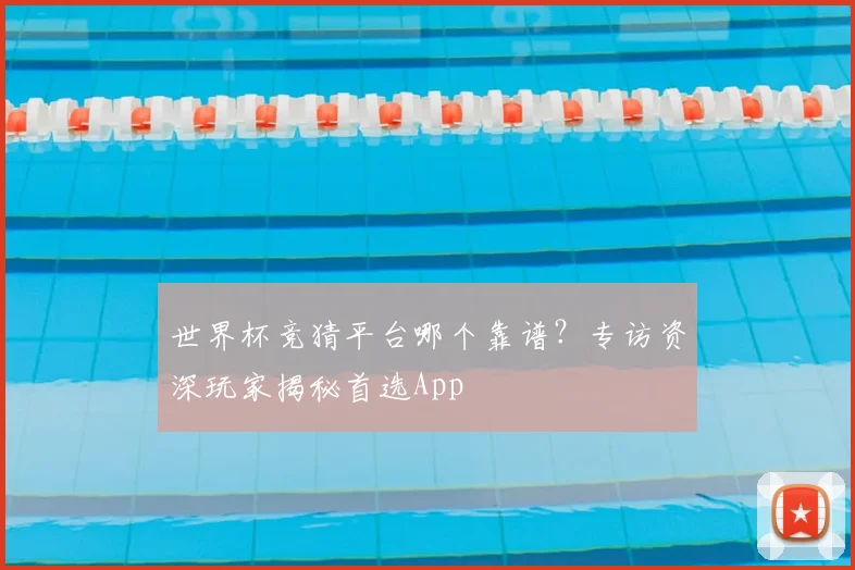 世界杯竞猜平台哪个靠谱？专访资深玩家揭秘首选App