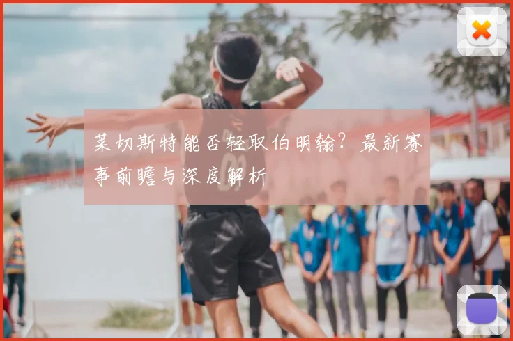 莱切斯特能否轻取伯明翰？最新赛事前瞻与深度解析