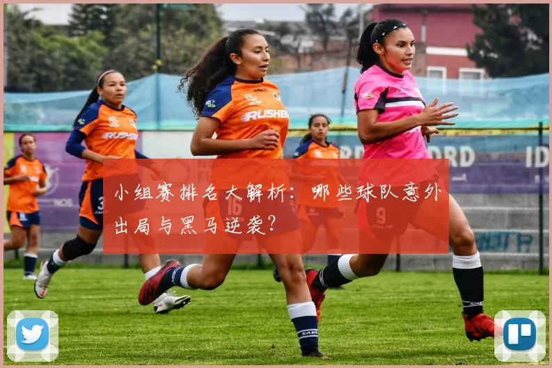 小组赛排名大解析：哪些球队意外出局与黑马逆袭？
