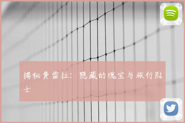 揭秘费雷拉：隐藏的瑰宝与旅行贴士