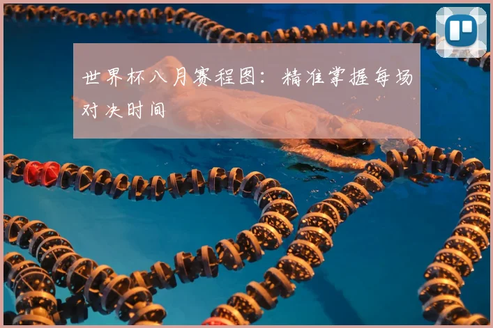 世界杯八月赛程图:精准掌握每场对决时间