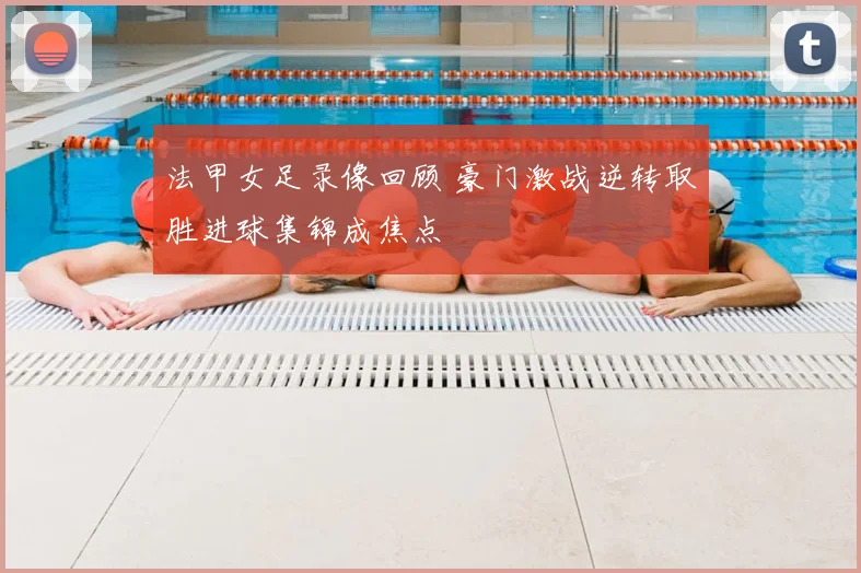 法甲女足录像回顾 豪门激战逆转取胜进球集锦成焦点