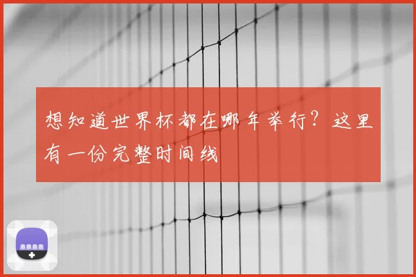 想知道世界杯都在哪年举行？这里有一份完整时间线