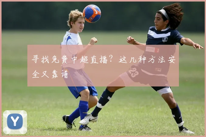 寻找免费中超直播？这几种方法安全又靠谱