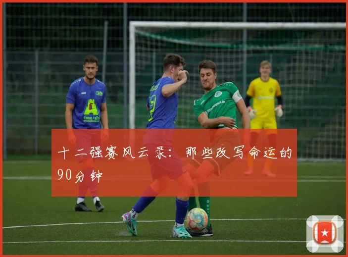 十二强赛风云录：那些改写命运的90分钟