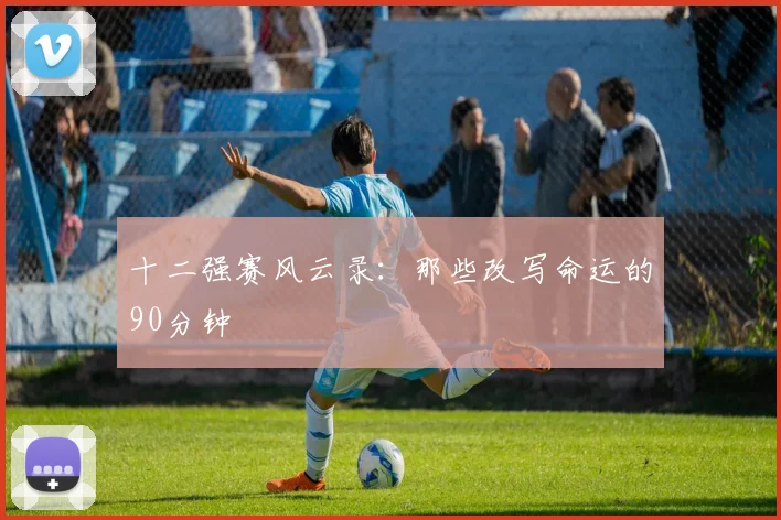 十二强赛风云录：那些改写命运的90分钟