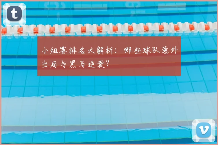 小组赛排名大解析:哪些球队意外出局与黑马逆袭?