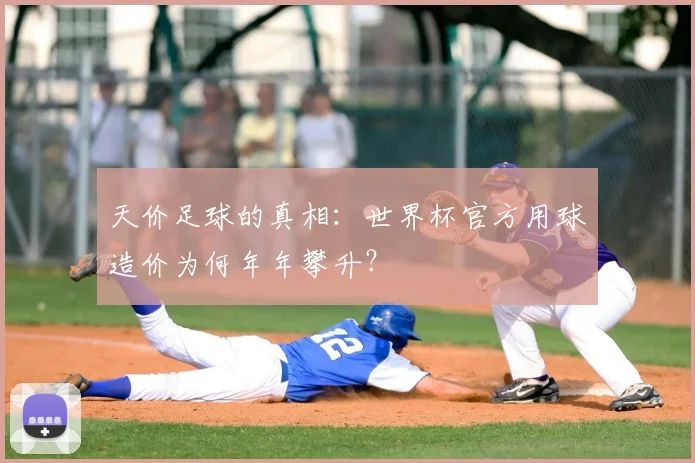 天价足球的真相：世界杯官方用球造价为何年年攀升？