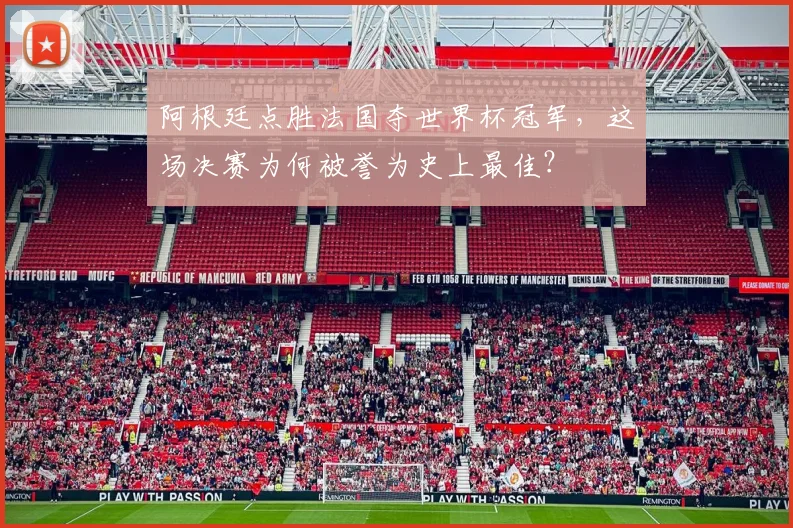 阿根廷点胜法国夺世界杯冠军，这场决赛为何被誉为史上最佳？