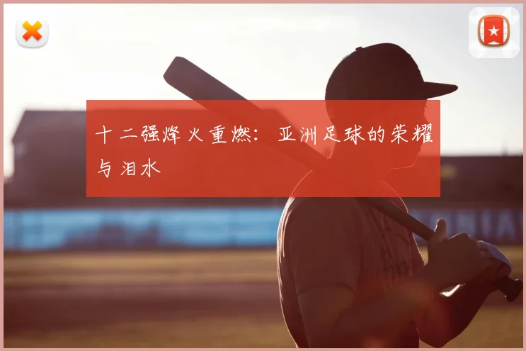 十二强烽火重燃：亚洲足球的荣耀与泪水