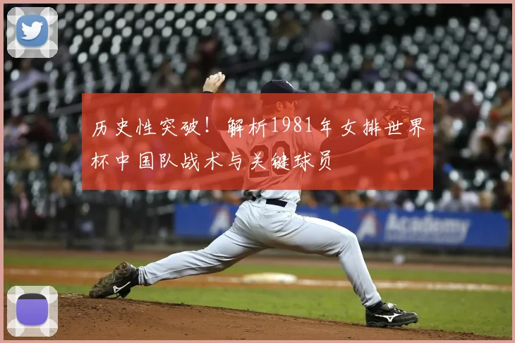 历史性突破！解析1981年女排世界杯中国队战术与关键球员