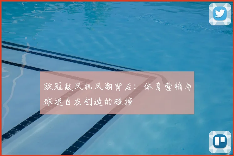 欧冠鼓风机风潮背后：体育营销与球迷自发创造的碰撞