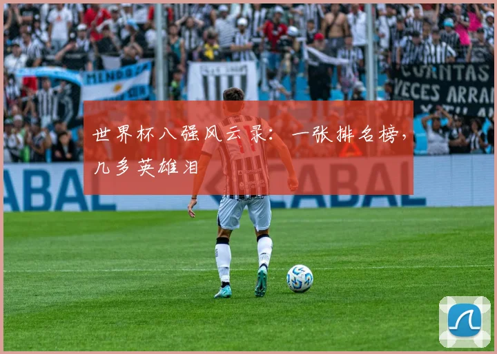 世界杯八强风云录:一张排名榜,几多英雄泪