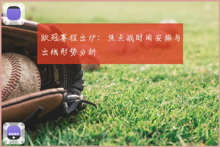 欧冠赛程出炉：焦点战时间安排与出线形势分析