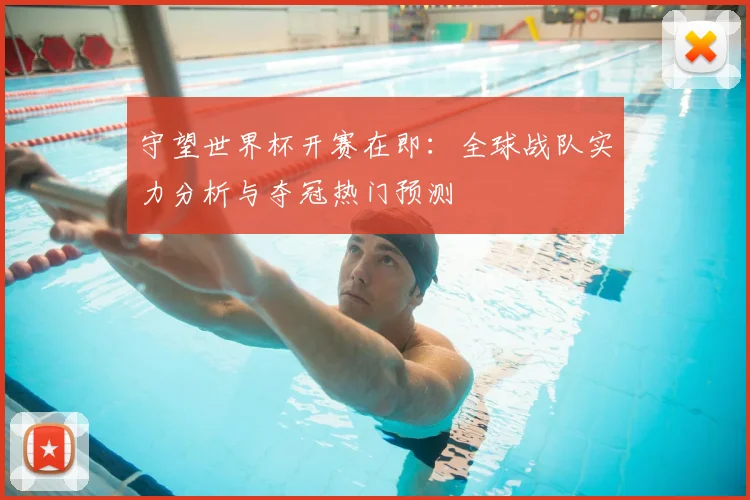 守望世界杯开赛在即:全球战队实力分析与夺冠热门预测