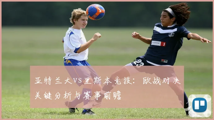 亚特兰大vs里斯本竞技：欧战对决关键分析与赛事前瞻