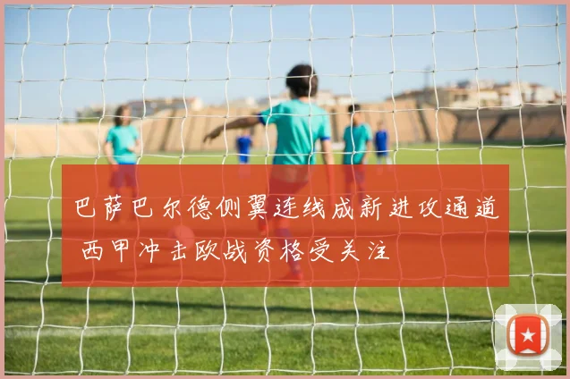 巴萨巴尔德侧翼连线成新进攻通道 西甲冲击欧战资格受关注