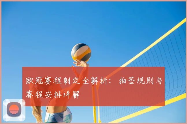 欧冠赛程制定全解析：抽签规则与赛程安排详解