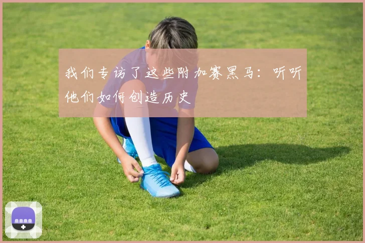 我们专访了这些附加赛黑马:听听他们如何创造历史