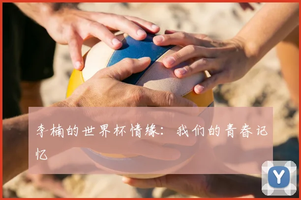 李楠的世界杯情缘：我们的青春记忆