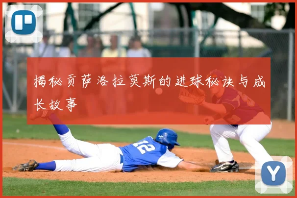揭秘贡萨洛拉莫斯的进球秘诀与成长故事