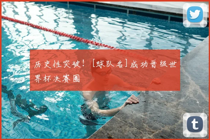 历史性突破！[球队名]成功晋级世界杯决赛圈