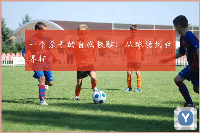 一个杀手的自我救赎：从球场到世界杯