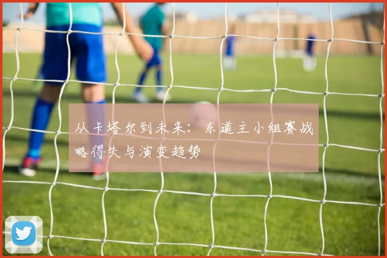 从卡塔尔到未来：东道主小组赛战略得失与演变趋势