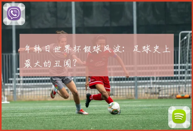 年韩日世界杯假球风波：足球史上最大的丑闻？