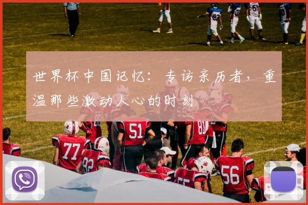 世界杯中国记忆：专访亲历者，重温那些激动人心的时刻