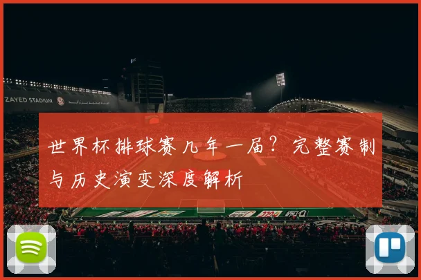 世界杯排球赛几年一届？完整赛制与历史演变深度解析